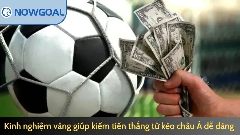 Kinh nghiệm vàng giúp kiếm tiền thắng từ kèo châu Á dễ dàng